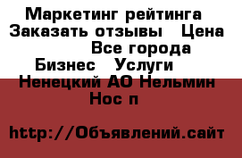 Маркетинг рейтинга. Заказать отзывы › Цена ­ 600 - Все города Бизнес » Услуги   . Ненецкий АО,Нельмин Нос п.